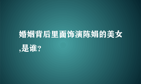 婚姻背后里面饰演陈娟的美女,是谁？