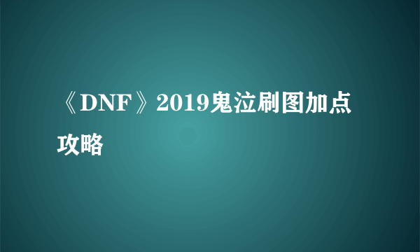 《DNF》2019鬼泣刷图加点攻略