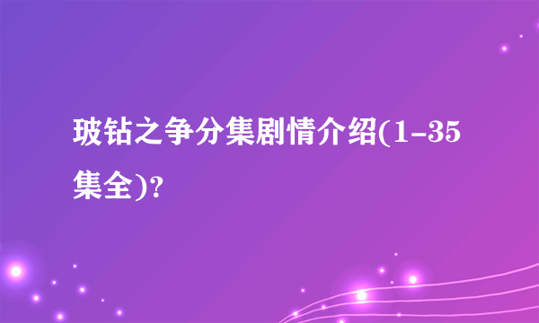 玻钻之争分集剧情介绍(1-35集全)？