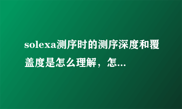 solexa测序时的测序深度和覆盖度是怎么理解，怎么区别的