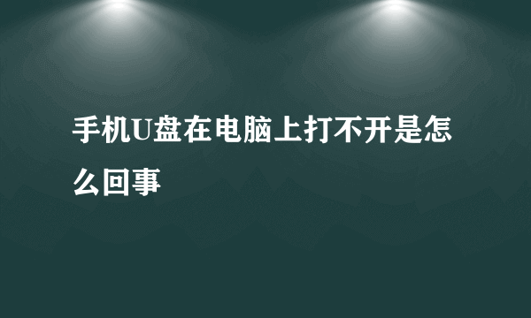 手机U盘在电脑上打不开是怎么回事