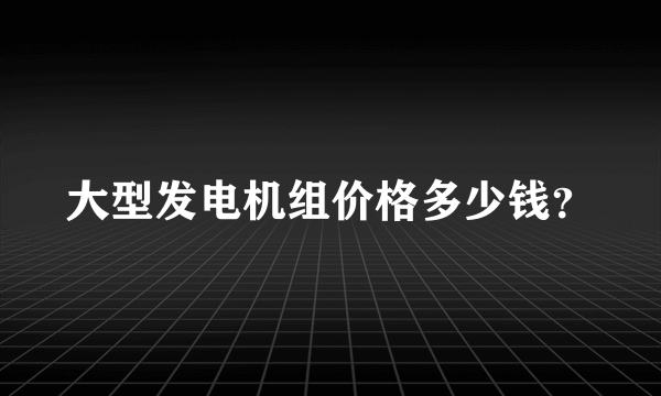 大型发电机组价格多少钱？