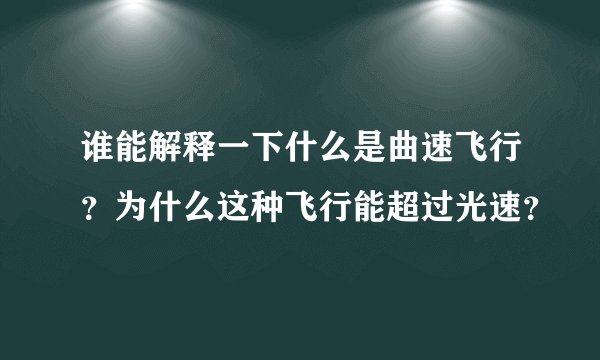 谁能解释一下什么是曲速飞行？为什么这种飞行能超过光速？