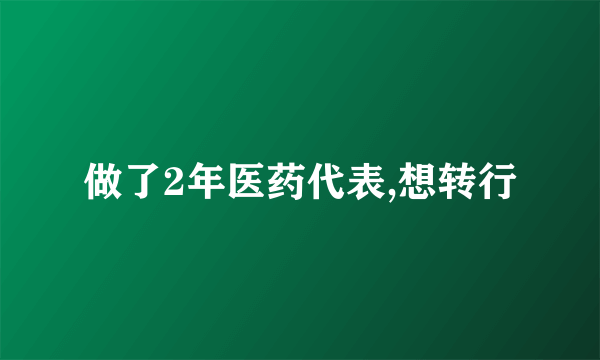 做了2年医药代表,想转行