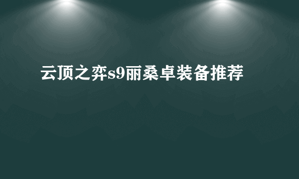 云顶之弈s9丽桑卓装备推荐