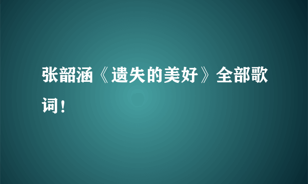 张韶涵《遗失的美好》全部歌词！