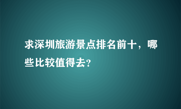 求深圳旅游景点排名前十，哪些比较值得去？