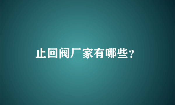 止回阀厂家有哪些？