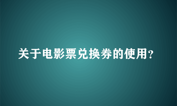 关于电影票兑换券的使用？