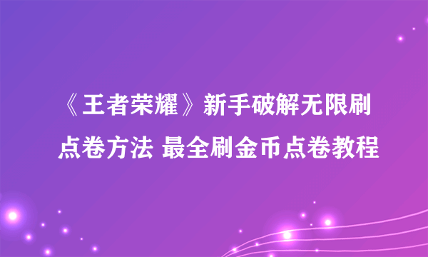 《王者荣耀》新手破解无限刷点卷方法 最全刷金币点卷教程