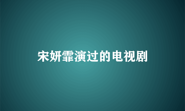 宋妍霏演过的电视剧