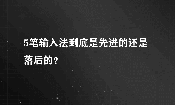 5笔输入法到底是先进的还是落后的？