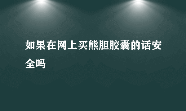 如果在网上买熊胆胶囊的话安全吗