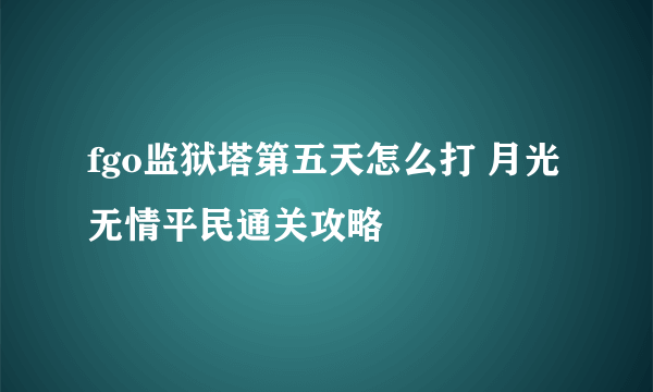 fgo监狱塔第五天怎么打 月光无情平民通关攻略