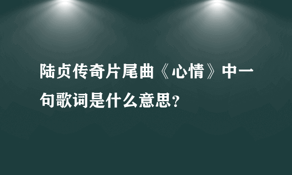 陆贞传奇片尾曲《心情》中一句歌词是什么意思？