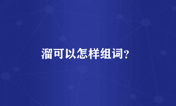 溜可以怎样组词？