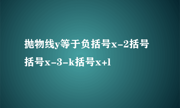 抛物线y等于负括号x-2括号括号x-3-k括号x+l