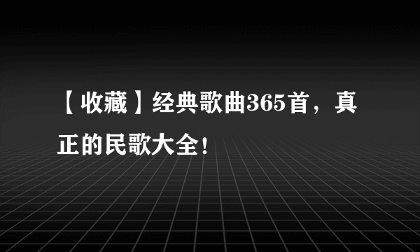 【收藏】经典歌曲365首，真正的民歌大全！