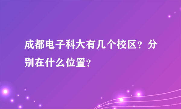 成都电子科大有几个校区？分别在什么位置？