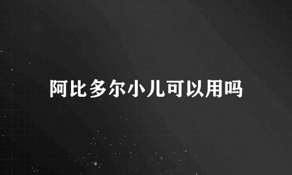 阿比多尔小儿可以用吗