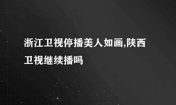 浙江卫视停播美人如画,陕西卫视继续播吗