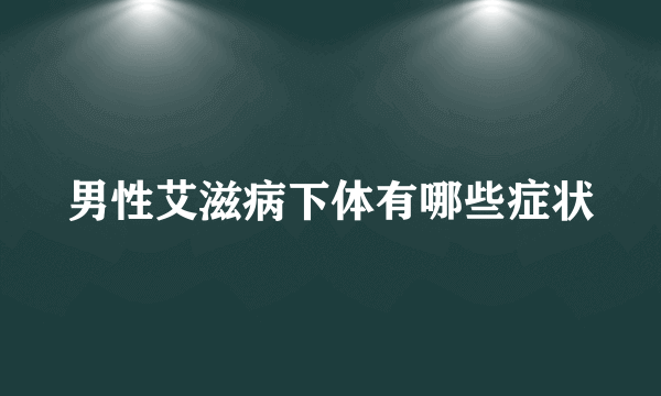 男性艾滋病下体有哪些症状