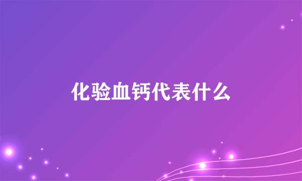 化验血钙代表什么