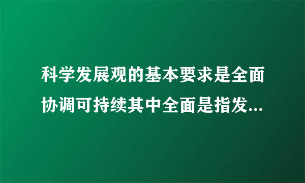 科学发展观的基本要求是全面协调可持续其中全面是指发展要有（）