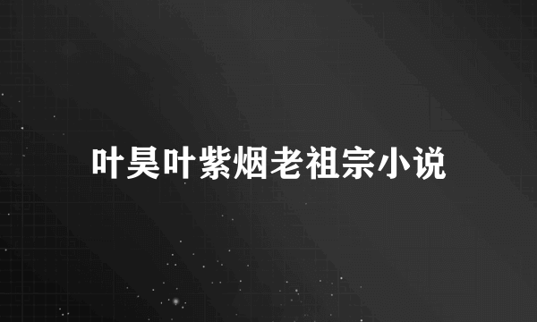 叶昊叶紫烟老祖宗小说