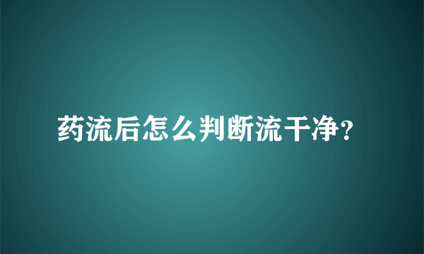 药流后怎么判断流干净？