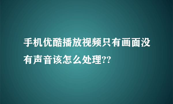 手机优酷播放视频只有画面没有声音该怎么处理??