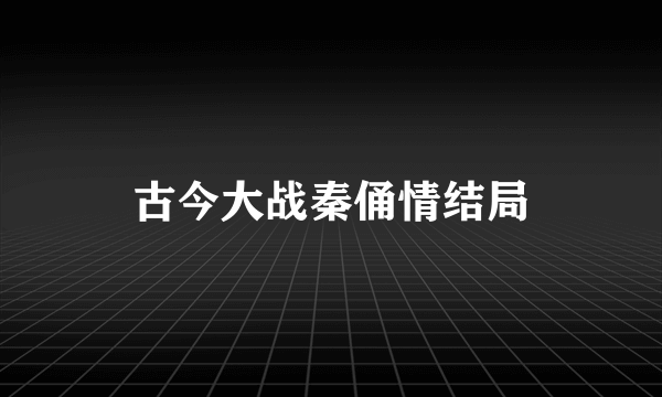 古今大战秦俑情结局