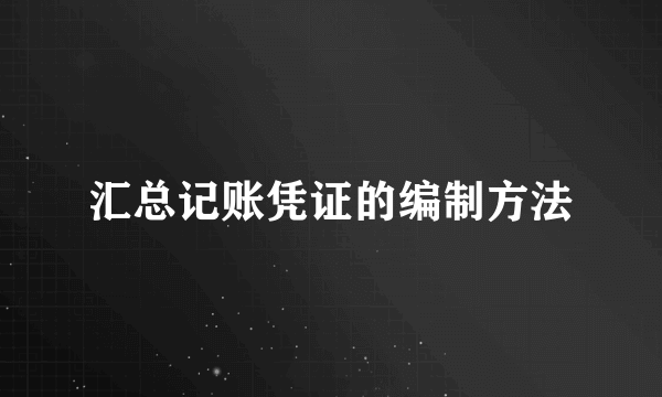 汇总记账凭证的编制方法