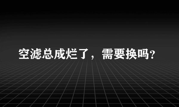 空滤总成烂了，需要换吗？