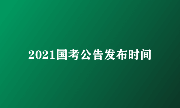 2021国考公告发布时间