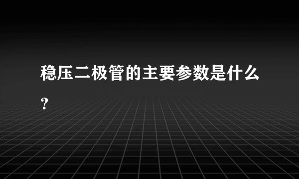 稳压二极管的主要参数是什么？