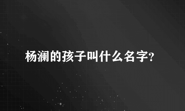 杨澜的孩子叫什么名字？