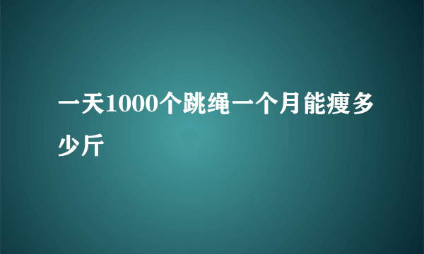 一天1000个跳绳一个月能瘦多少斤