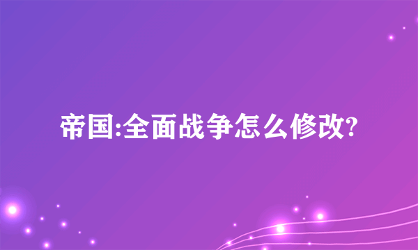 帝国:全面战争怎么修改?