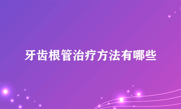 牙齿根管治疗方法有哪些