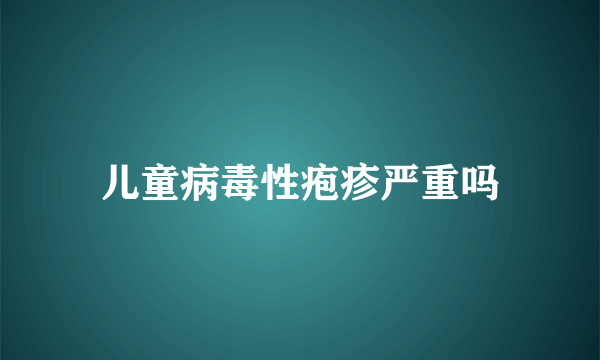 儿童病毒性疱疹严重吗