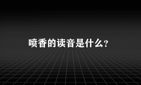 喷香的读音是什么？