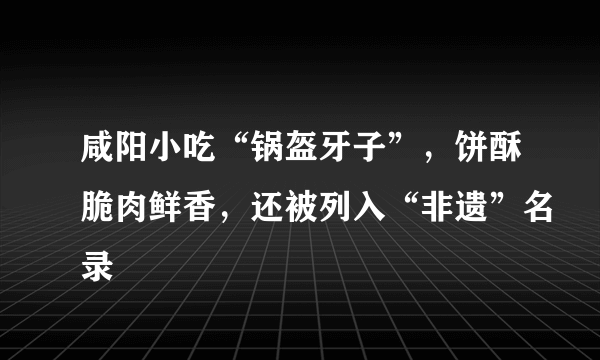 咸阳小吃“锅盔牙子”，饼酥脆肉鲜香，还被列入“非遗”名录