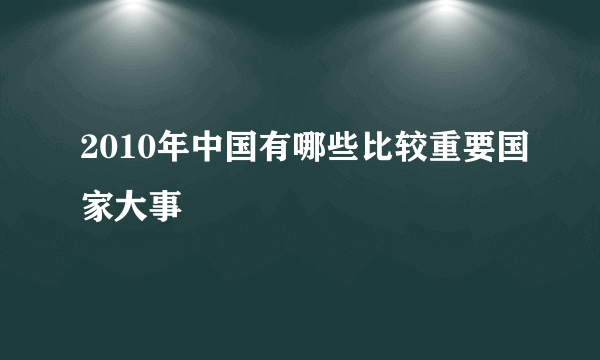 2010年中国有哪些比较重要国家大事