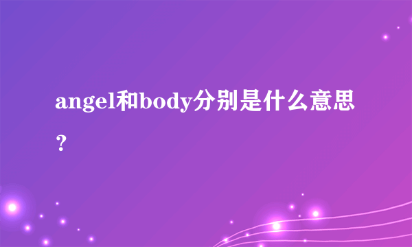 angel和body分别是什么意思？