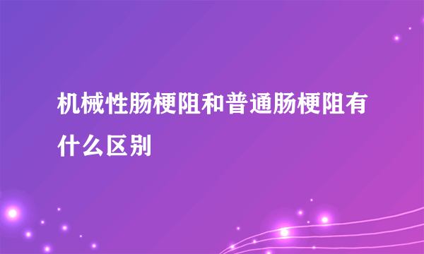 机械性肠梗阻和普通肠梗阻有什么区别