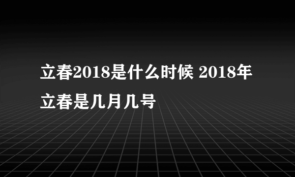 立春2018是什么时候 2018年立春是几月几号