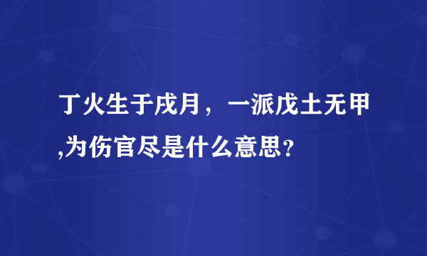 丁火生于戌月，一派戊土无甲,为伤官尽是什么意思？