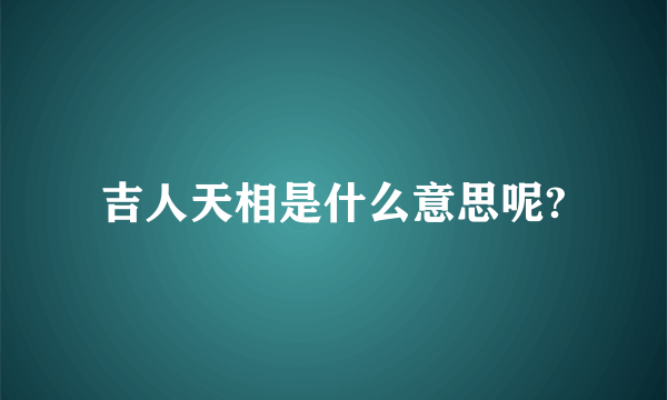 吉人天相是什么意思呢?