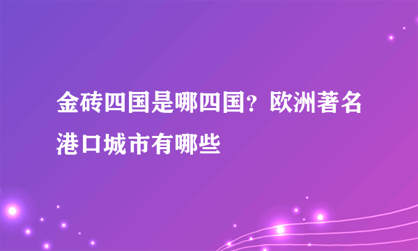 金砖四国是哪四国？欧洲著名港口城市有哪些